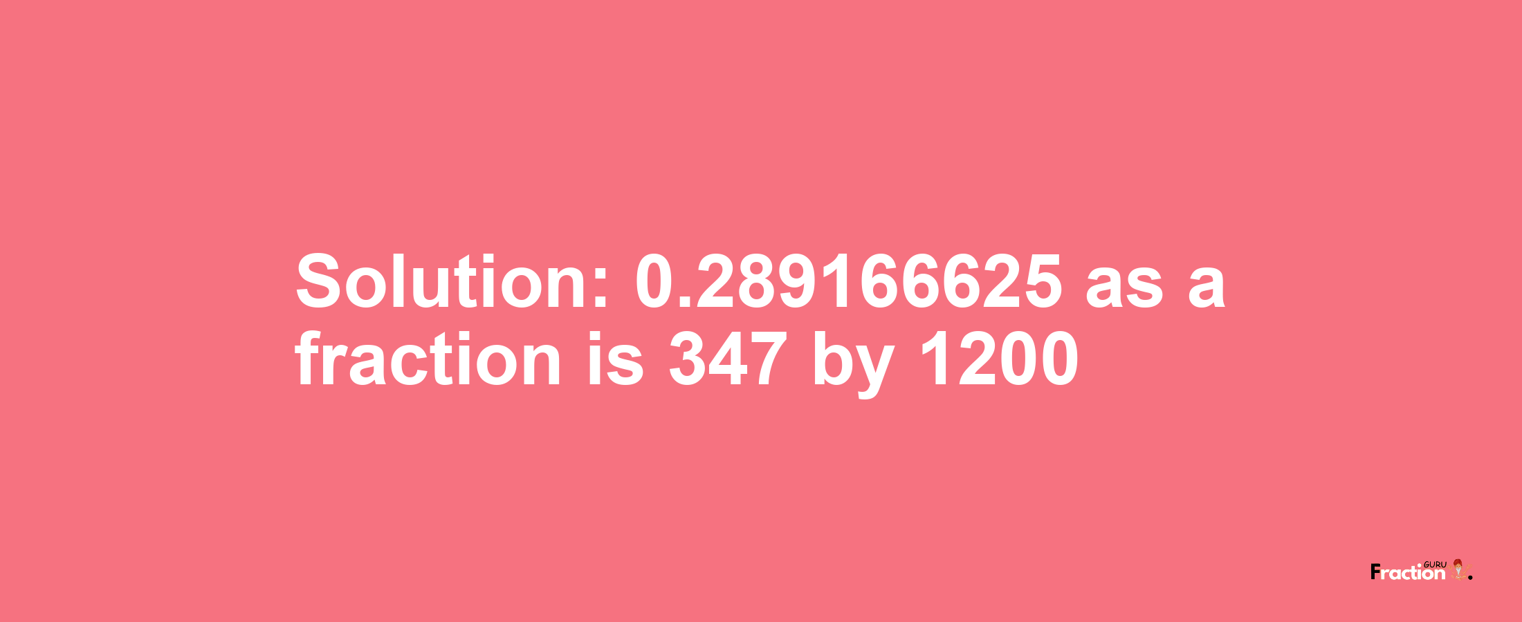 Solution:0.289166625 as a fraction is 347/1200